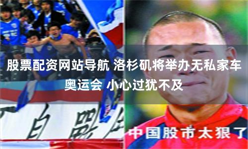 股票配资网站导航 洛杉矶将举办无私家车奥运会 小心过犹不及