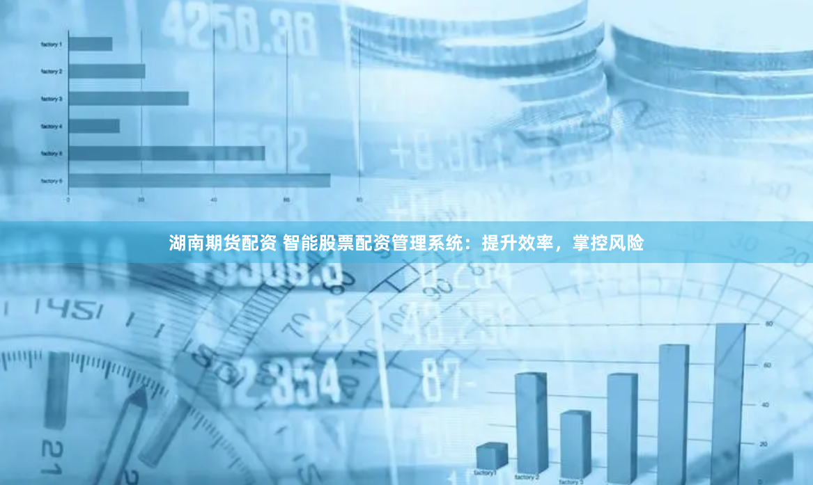 湖南期货配资 智能股票配资管理系统：提升效率，掌控风险