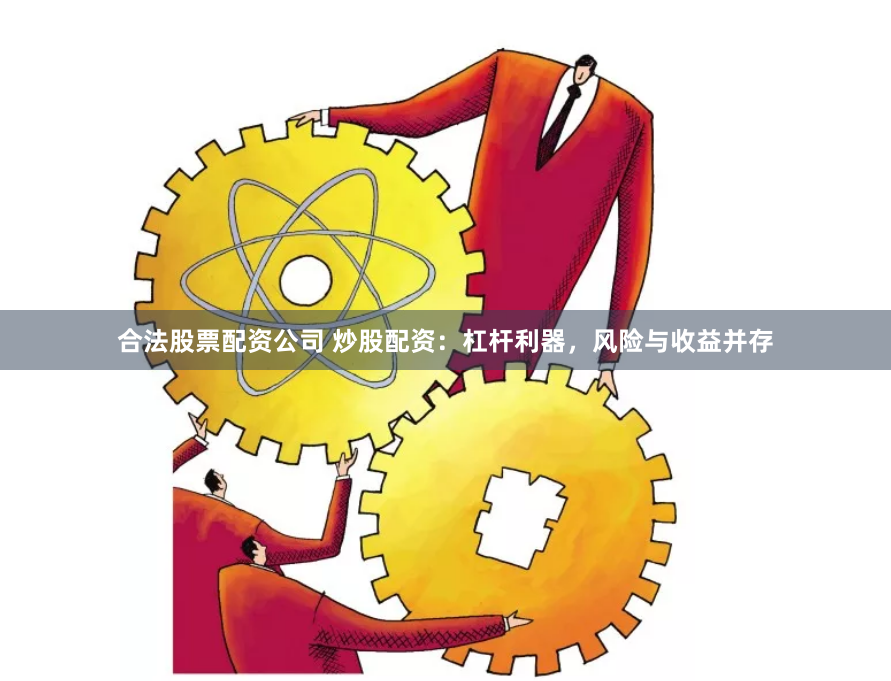 合法股票配资公司 炒股配资：杠杆利器，风险与收益并存