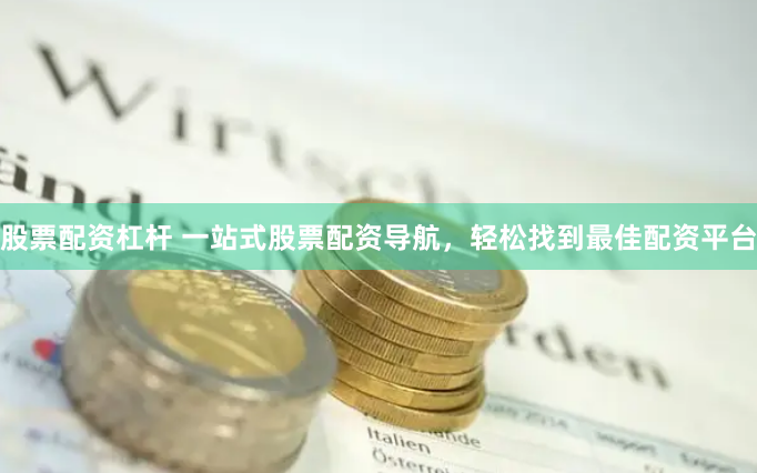 股票配资杠杆 一站式股票配资导航，轻松找到最佳配资平台
