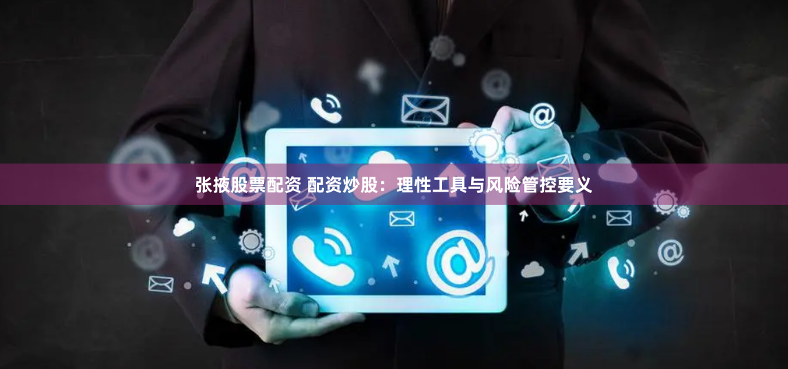 张掖股票配资 配资炒股：理性工具与风险管控要义
