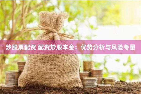 炒股票配资 配资炒股本金：优势分析与风险考量