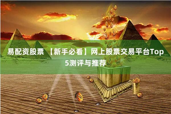 易配资股票 【新手必看】网上股票交易平台Top5测评与推荐