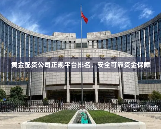 黄金配资公司正规平台排名，安全可靠资金保障